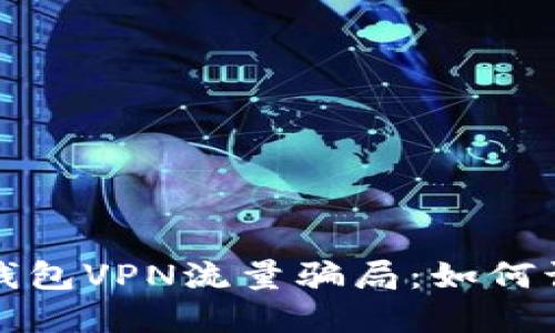 揭秘活动钱包VPN流量骗局：如何识别与防范